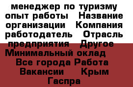 .менеджер по туризму-опыт работы › Название организации ­ Компания-работодатель › Отрасль предприятия ­ Другое › Минимальный оклад ­ 1 - Все города Работа » Вакансии   . Крым,Гаспра